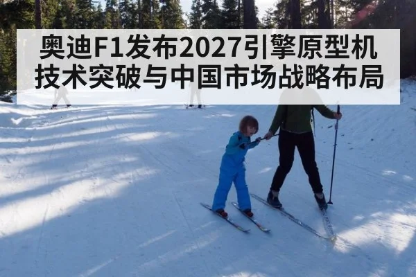 奥迪F1发布2027引擎原型机 技术突破与中国市场战略布局
