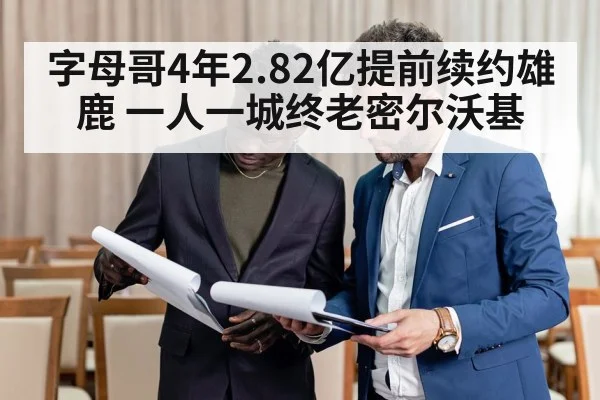 字母哥4年2.82亿提前续约雄鹿 一人一城终老密尔沃基