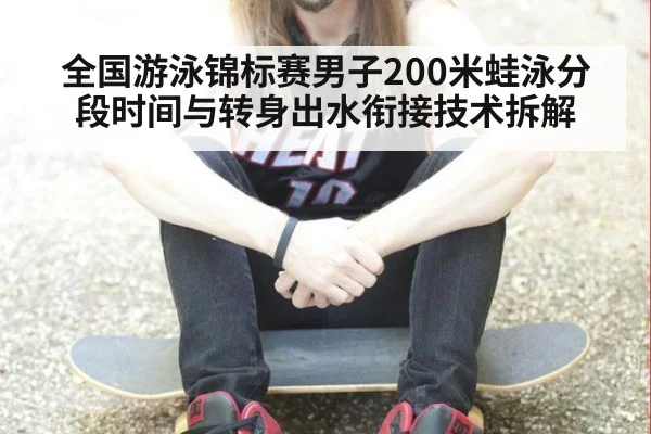 全国游泳锦标赛男子200米蛙泳分段时间与转身出水衔接技术拆解